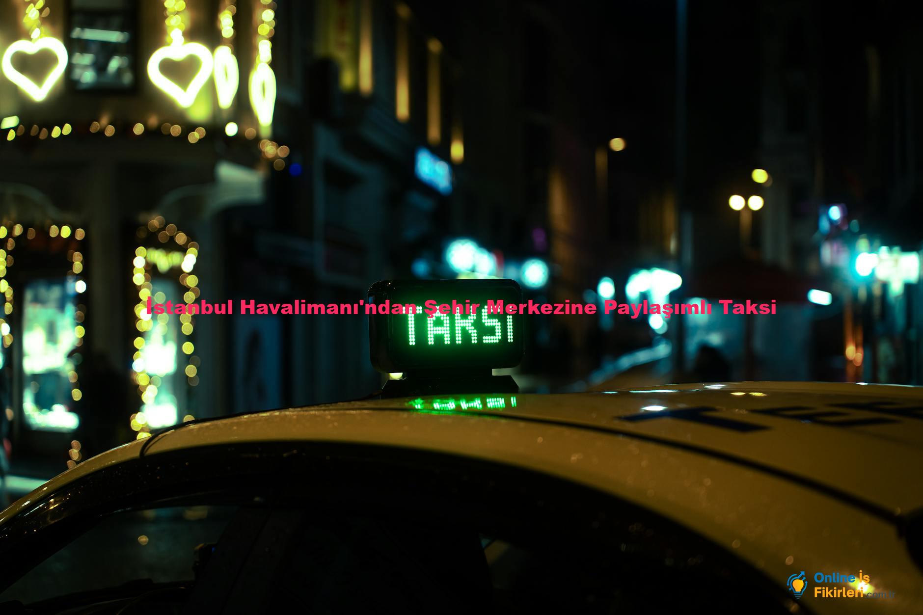 İstanbul Havalimanı'ndan Şehir Merkezine Paylaşımlı Taksi