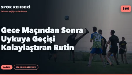 Gece Maçından Sonra Uykuya Geçişi Kolaylaştıran Rutin