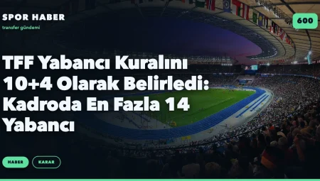 TFF Yabancı Kuralını 10+4 Olarak Belirledi: Kadroda En Fazla 14 Yabancı