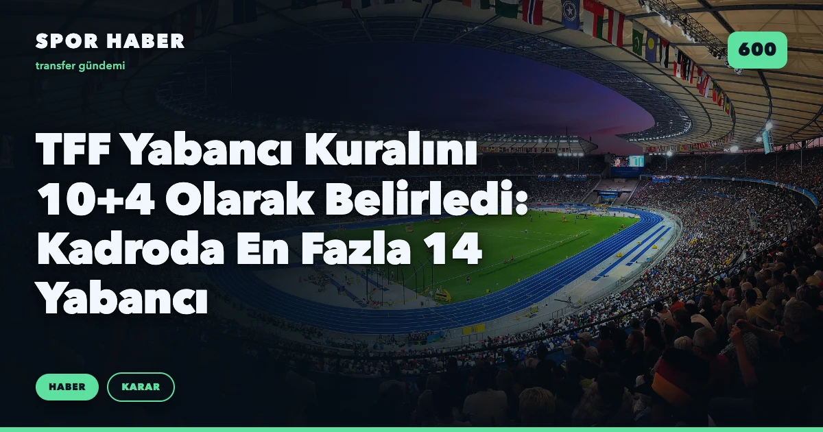 TFF Yabancı Kuralını 10+4 Olarak Belirledi: Kadroda En Fazla 14 Yabancı