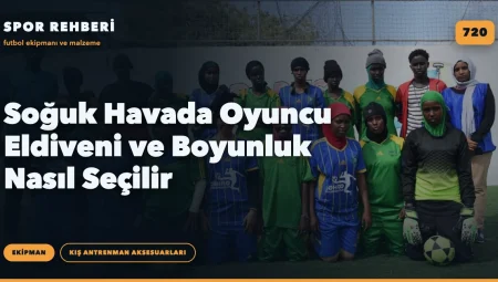 Soğuk Havada Oyuncu Eldiveni ve Boyunluk Nasıl Seçilir